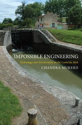 Impossible Engineering: Technology and Territoriality on the Canal Du MIDI by Mukerji, Chandra