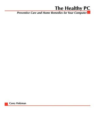 The Healthy PC: Preventive Care and Home Remedies for Your Computer by Holzman, Carey