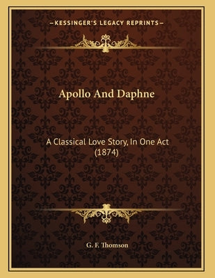 Apollo And Daphne: A Classical Love Story, In One Act (1874) by Thomson, G. F.