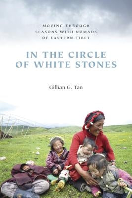 In the Circle of White Stones: Moving Through Seasons with Nomads of Eastern Tibet by Tan, Gillian G.