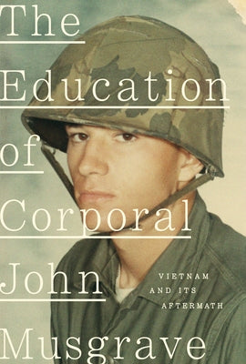 The Education of Corporal John Musgrave: Vietnam and Its Aftermath by Musgrave, John