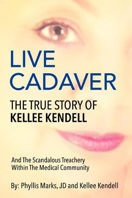 Live Cadaver: The True Story Of Kellee Kendell And Scandalous Treachery In The Medical Community by Marks Jd, Phyllis