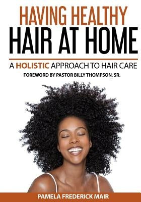 Having Healthy Hair At Home: A Holistic Approach to Hair by Mair, Pamela Frederick