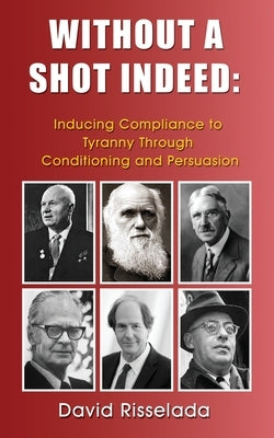 Without a Shot Indeed: Inducing Compliance to Tyranny Through Conditioning and Persuasion by Risselada, David