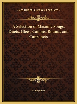 A Selection of Masonic Songs, Duets, Glees, Canons, Rounds and Canzonets by Anonymous