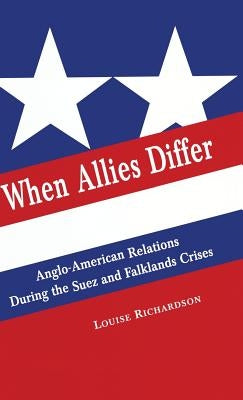 When Allies Differ: Anglo-American Relations During the Suez and Falklands Crises by Richardson, Louise