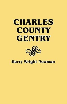 Charles County Gentry: A Genealgoical History of Six Emigrants--Thomas Dent, John Dent, Richard Edelen, John Hanson, George Newman, Humphrey by Newman, Harry Wright