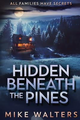 Hidden Beneath the Pines: All Families Have Secrets by Walters, Mike