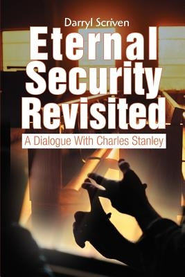 Eternal Security Revisited: A Dialogue With Charles Stanley by Scriven, Darryl