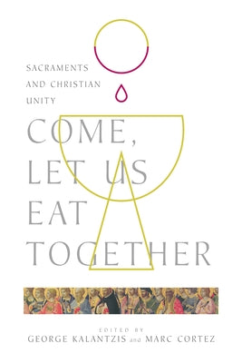 Come, Let Us Eat Together: Sacraments and Christian Unity by Kalantzis, George