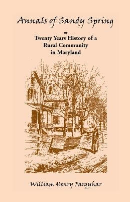 Annals of Sandy Spring, Twenty Years of History of a Rural Community in Maryland by Farquhar, William Henry