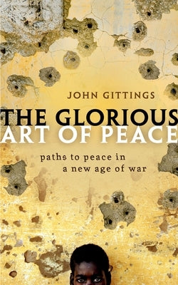 The Glorious Art of Peace: From the Iliad to Iraq by Gittings, John