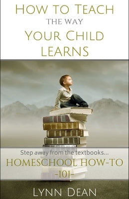 How to Teach the Way Your Child Learns by Dean, Lynn