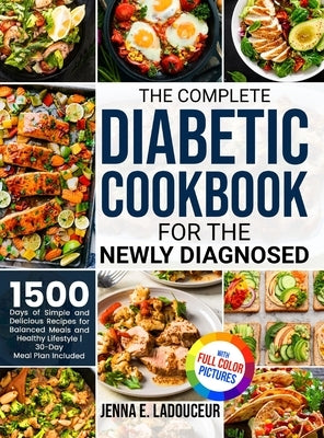 The Complete Diabetic Cookbook for the Newly Diagnosed: 1500 Days of Simple and Delicious Recipes for Balanced Meals and Healthy Lifestyle Full Color by Ladouceur, Jenna E.