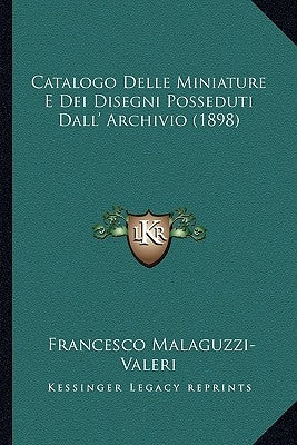 Catalogo Delle Miniature E Dei Disegni Posseduti Dall' Archivio (1898) by Malaguzzi-Valeri, Francesco
