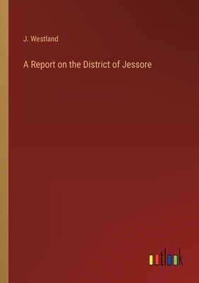 A Report on the District of Jessore by Westland, J.