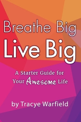 Breathe Big Live Big A Starter Guide For Your Awesome Life by Warfield, Tracye