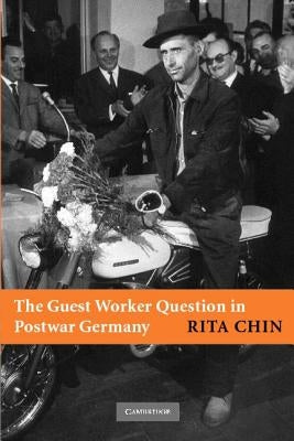 The Guest Worker Question in Postwar Germany by Chin, Rita