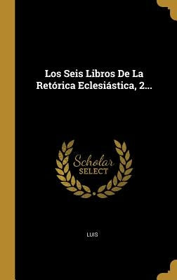 Los Seis Libros De La Retórica Eclesiástica, 2... by Luis