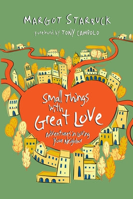 Small Things with Great Love: Adventures in Loving Your Neighbor by Starbuck, Margot