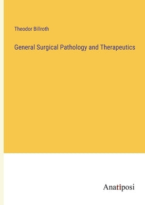 General Surgical Pathology and Therapeutics by Billroth, Theodor