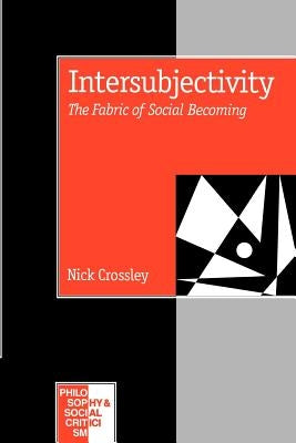 Intersubjectivity: The Fabric of Social Becoming by Crossley, Nick
