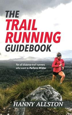 The Trail Running Guidebook: For all trail runners who want to Perform Wilder by Allston, Hanny
