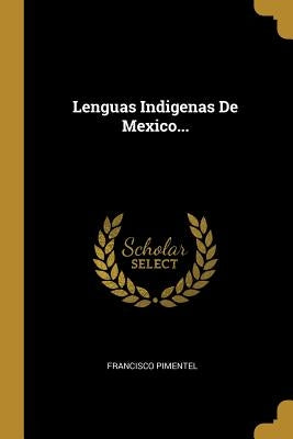 Lenguas Indigenas De Mexico... by Pimentel, Francisco