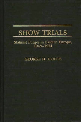 Show Trials: Stalinist Purges in Eastern Europe, 1948-1954 by Hodos, George H.