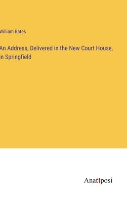 An Address, Delivered in the New Court House, in Springfield by Bates, William