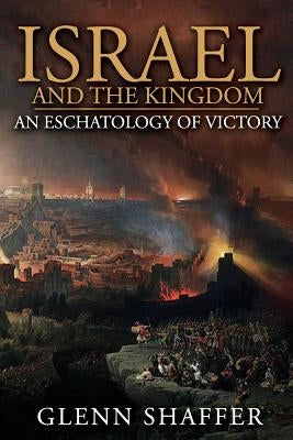 Israel and the Kingdom: : An Eschatology of Victory by Shaffer, Glenn