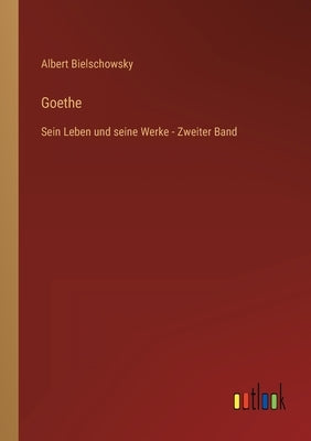 Goethe: Sein Leben und seine Werke - Zweiter Band by Bielschowsky, Albert