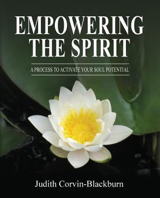 Empowering The Spirit: A Process to Activate Your Soul Potential by Corvin-Blackburn, Judith