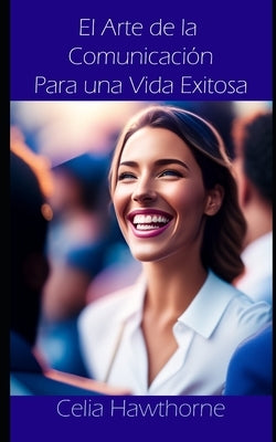 El Arte de la Comunicación Para una Vida Exitosa by Hawthorne, Celia