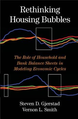 Rethinking Housing Bubbles: The Role of Household and Bank Balance Sheets in Modeling Economic Cycles by Gjerstad, Steven D.