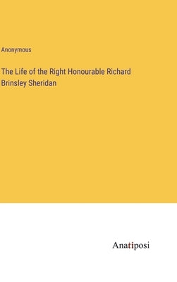 The Life of the Right Honourable Richard Brinsley Sheridan by Anonymous