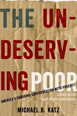 The Undeserving Poor: America's Enduring Confrontation with Poverty: Fully Updated and Revised by Katz, Michael B.