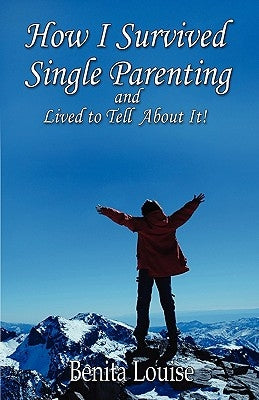 How I Survived Single Parenting and Lived to Tell about It by Louise, Benita
