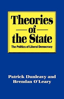Theories of the State: The Politics of Liberal Democracy by Dunleavy, Patrick