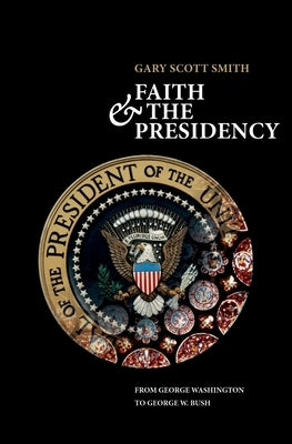 Faith and the Presidency from George Washington to George W. Bush by Smith, Gary Scott