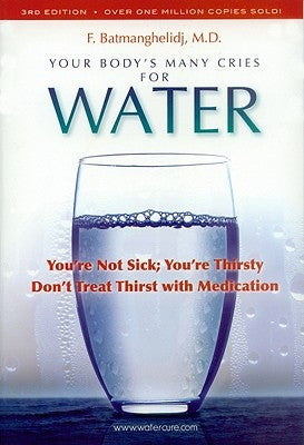 Your Body's Many Cries for Water: You're Not Sick; You're Thirsty: Don't Treat Thirst with Medications by Batmanghelidj, F.