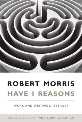 Have I Reasons: Work and Writings, 1993-2007 by Morris, Robert