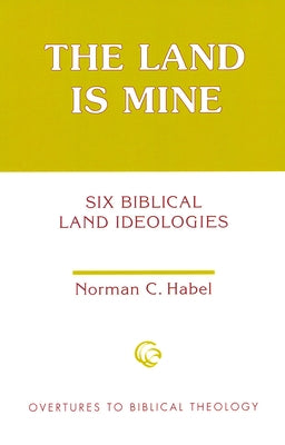 The Land Is Mine: Six Biblical Land Ideologies by Habel, Norman C.