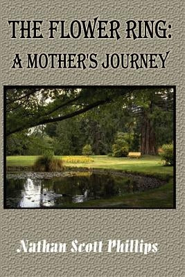The Flower Ring: A Mother's Journey by Phillips, Nathan Scott