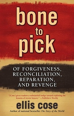 Bone to Pick: Of Forgiveness, Reconciliation, Reparation, and Revenge by Cose, Ellis