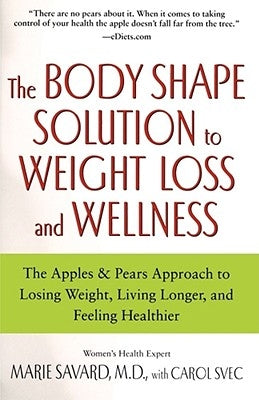 The Body Shape Solution to Weight Loss and Wellness: The Apples & Pears Approach to Losing Weight, Living Longer, and Feeling Healthier by Savard, Marie