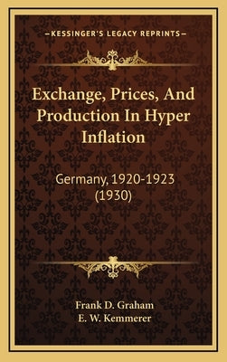 Exchange, Prices, And Production In Hyper Inflation: Germany, 1920-1923 (1930) by Graham, Frank D.