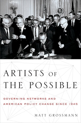 Artists of the Possible: Governing Networks and American Policy Change Since 1945 by Grossmann, Matt