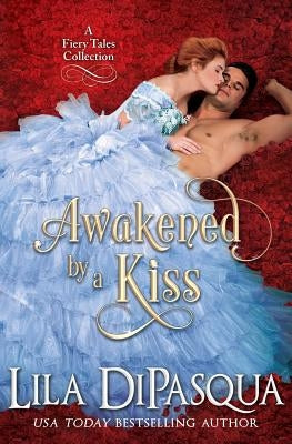 Awakened by a Kiss: Fiery Tales Collection Books 4-6 by Dipasqua, Lila