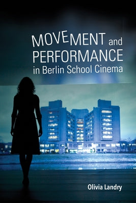 Movement and Performance in Berlin School Cinema by Landry, Olivia